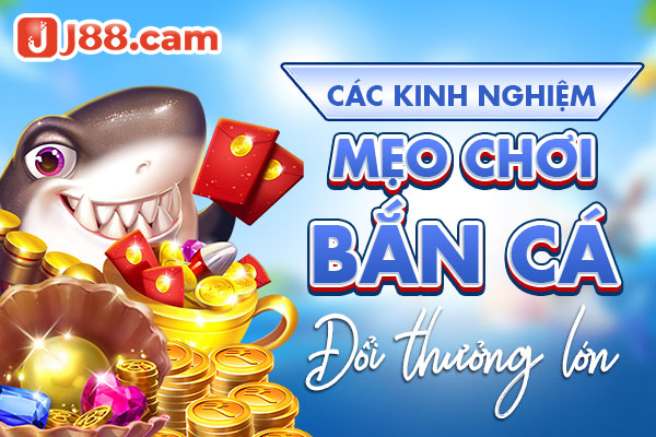 Các kinh nghiệm, mẹo chơi bắn cá đổi thưởng lớn