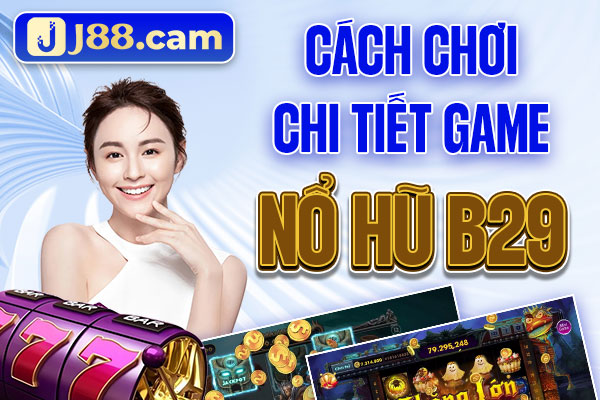 Cách chơi chi tiết game Nổ Hũ B29