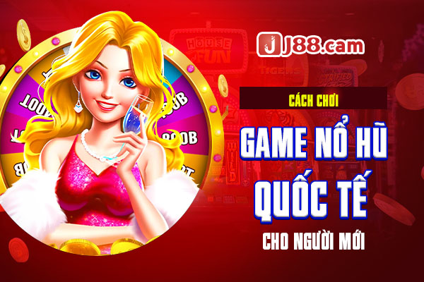 Cách chơi game nổ hũ quốc tế cho người mới