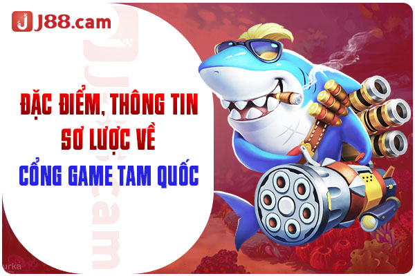 Đặc điểm, thông tin sơ lược về cổng game bắn cá tam quốc