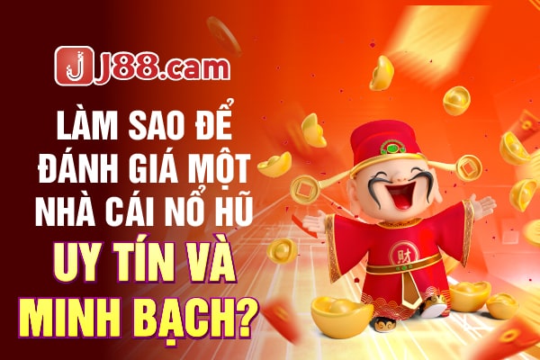 Làm sao để đánh giá một nhà cái nổ hũ uy tín và minh bạch?