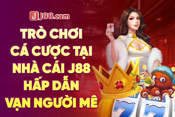 Trò chơi cá cược tại nhà cái J88 hấp dẫn vạn người mê