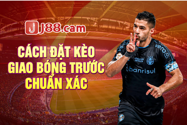 Cách đánh kèo giao bóng trước chuẩn xác nhất